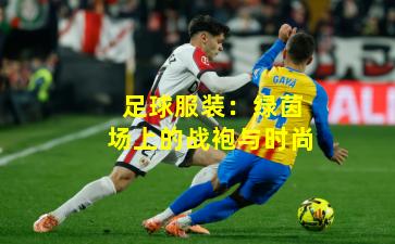 足球服装：绿茵场上的战袍与时尚